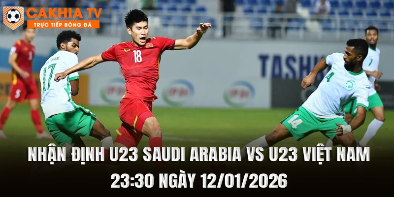 Nhận định U23 Saudi Arabia vs U23 Việt Nam