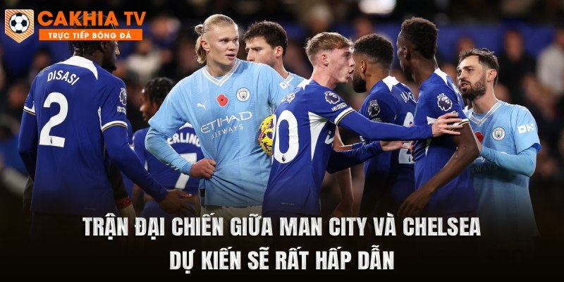 Trận đại chiến giữa Man City và Chelsea dự kiến sẽ rất hấp dẫn