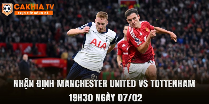 Nhận Định Manchester United vs Tottenham 19h30 Ngày 07/02