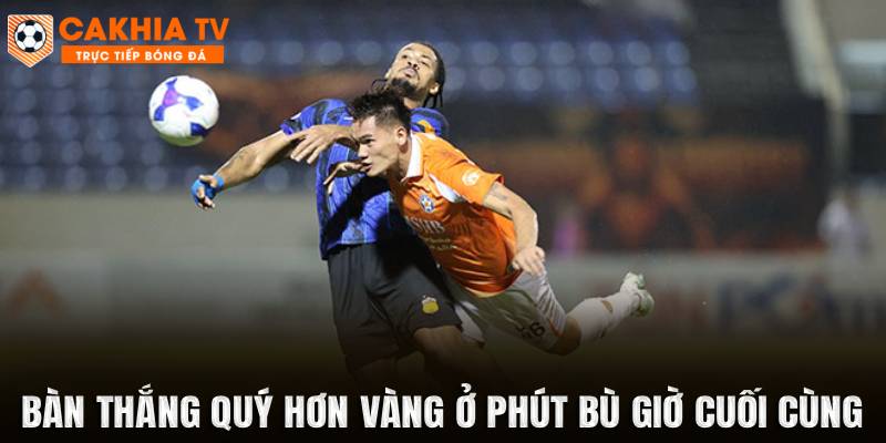 Bàn thắng quý hơn vàng ở phút bù giờ cuối cùng