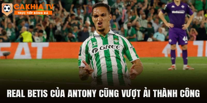 Real Betis của Antony cũng vượt ải thành công