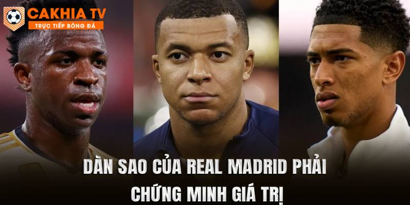 Dàn sao của Real Madrid phải chứng minh giá trị