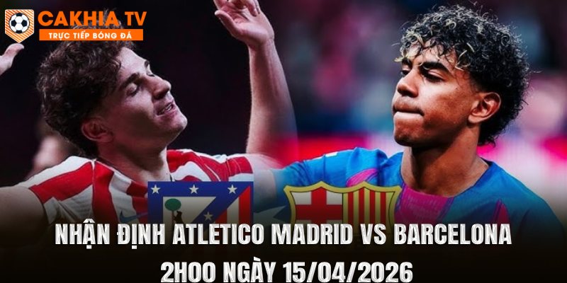 Nhận Định Atletico Madrid vs Barcelona 2h00 Ngày 15/04/2026