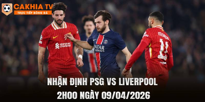 Nhận Định PSG vs Liverpool 2h00 Ngày 09/04/2026